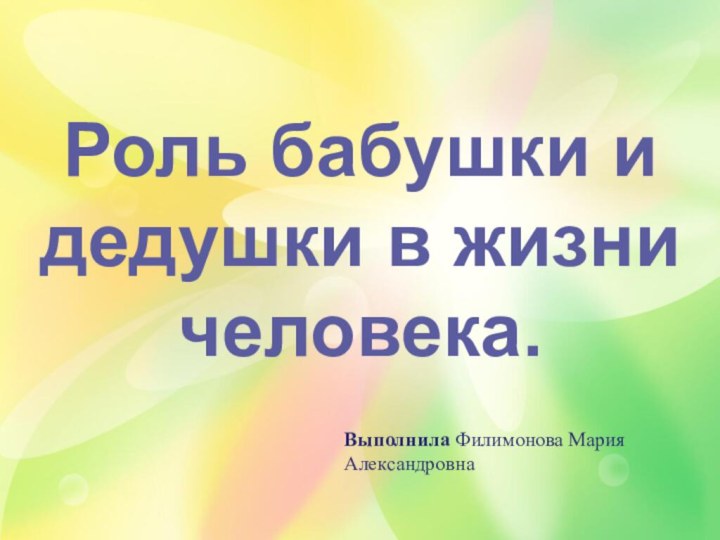 Роль бабушки и дедушки в жизни человека.Выполнила Филимонова Мария Александровна