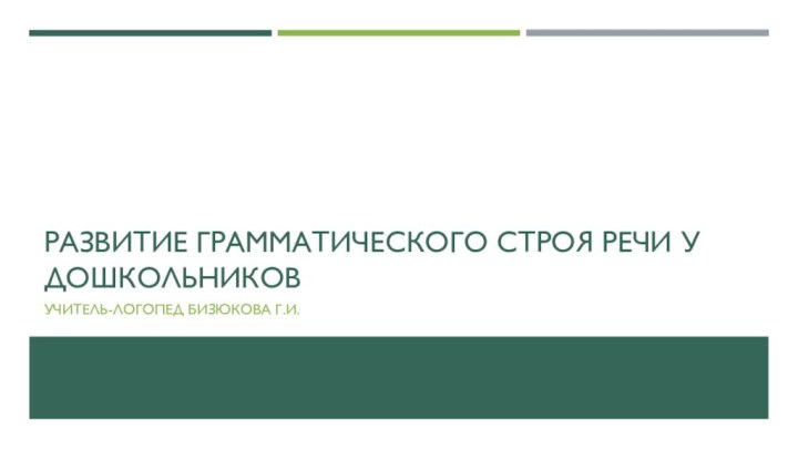 Развитие грамматического строя речи у дошкольниковучитель-логопед Бизюкова г.и.