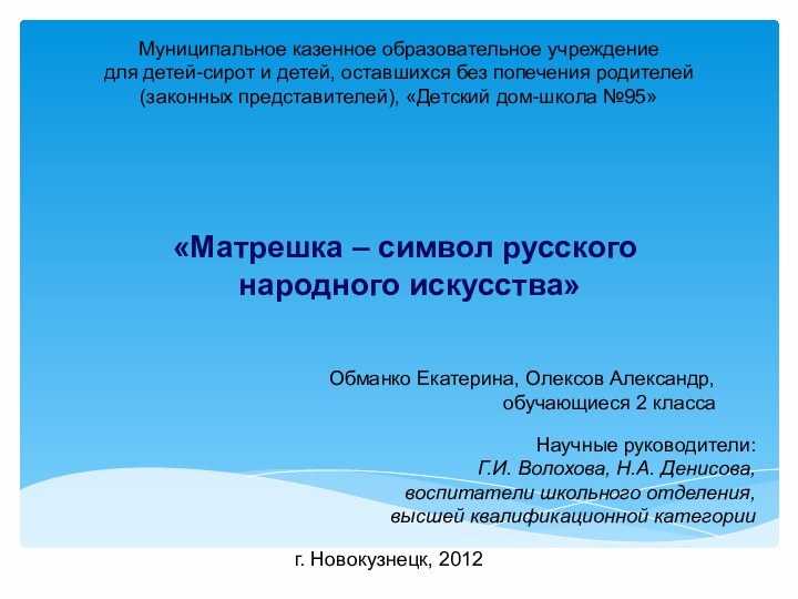 «Матрешка – символ русского  народного искусства»г. Новокузнецк, 2012Муниципальное казенное образовательное учреждение