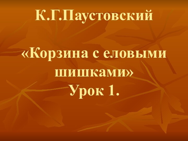 К.Г.Паустовский  «Корзина с еловыми шишками» Урок 1.