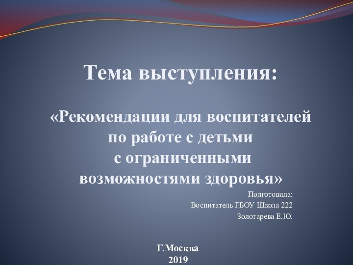 Подготовила:Воспитатель ГБОУ Школа 222Золотарева Е.Ю.Тема выступления: «Рекомендации для воспитателей по работе