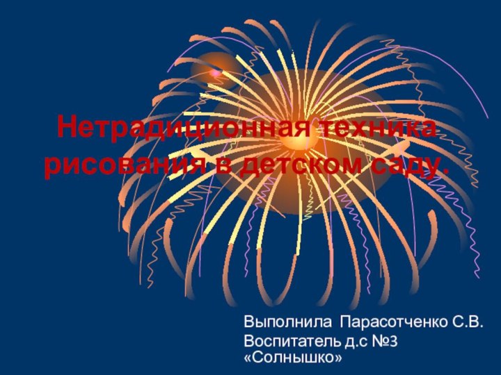 Нетрадиционная техника рисования в детском саду.Выполнила Парасотченко С.В. Воспитатель д.с №3 «Солнышко»