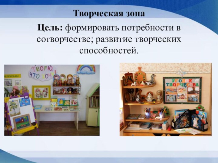 Творческая зонаЦель: формировать потребности в сотворчестве; развитие творческих способностей.