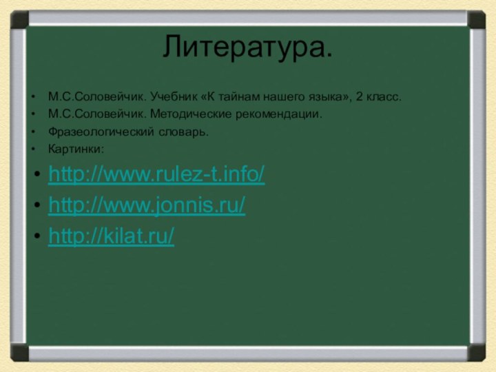 Литература.М.С.Соловейчик. Учебник «К тайнам нашего языка», 2 класс.М.С.Соловейчик. Методические рекомендации.Фразеологический словарь.Картинки:http://www.rulez-t.info/ http://www.jonnis.ru/ http://kilat.ru/