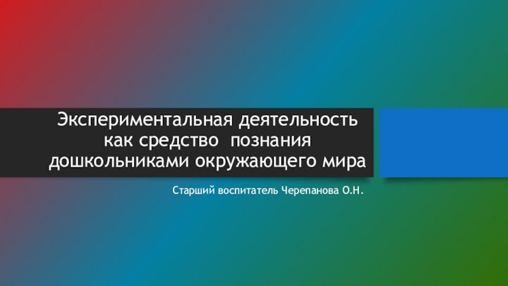 Экспериментальная деятельность как средство познания дошкольниками окружающего мираСтарший воспитатель Черепанова О.Н.