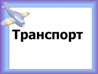 Презентация на лексическую темуТранспорт презентация к уроку по обучению грамоте (старшая, подготовительная группа)