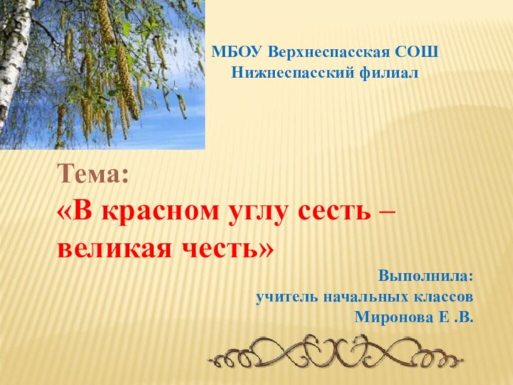 МБОУ Верхнеспасская СОШ Нижнеспасский филиалТема: «В красном углу сесть –великая честь»Выполнила: учитель