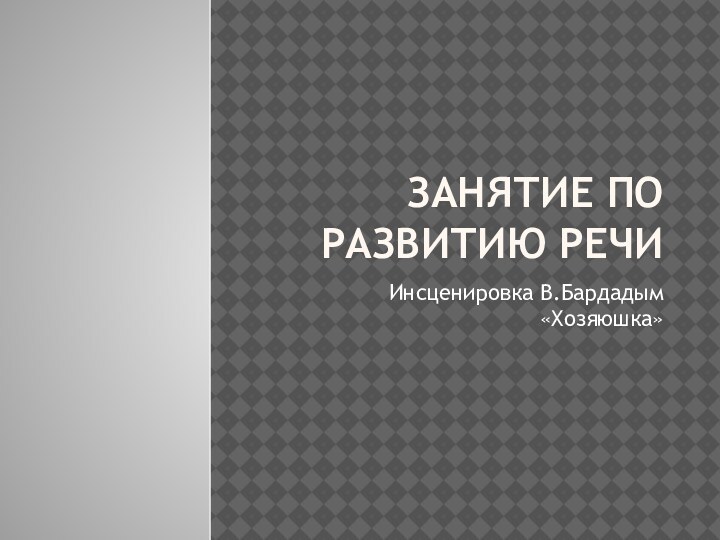 Занятие по развитию речиИнсценировка В.Бардадым «Хозяюшка»