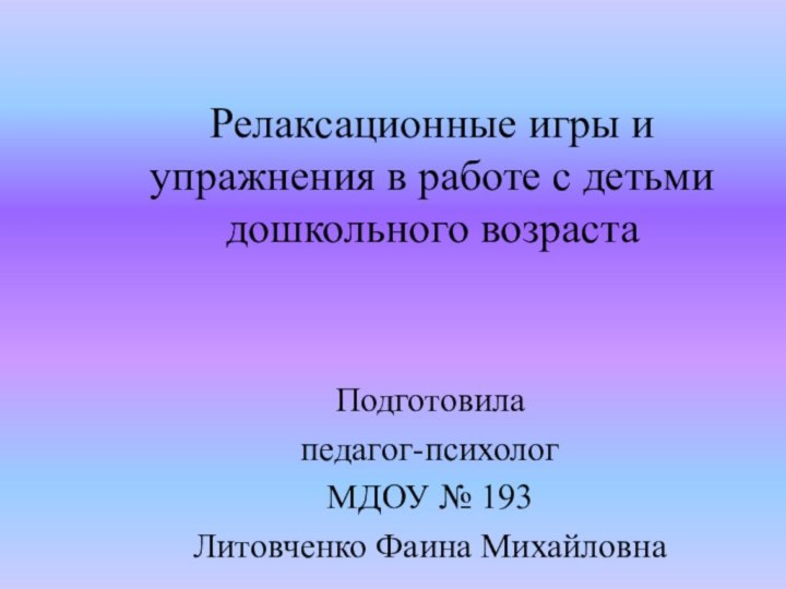 Релаксационные игры и упражнения в работе с детьми дошкольного возрастаПодготовила педагог-психолог МДОУ № 193Литовченко Фаина Михайловна