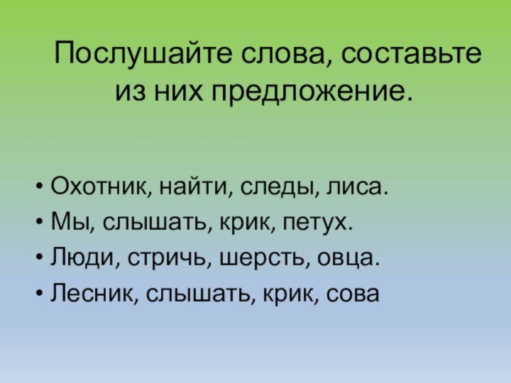 Послушайте слова, составьте из них предложение. Охотник, найти, следы, лиса.Мы, слышать,