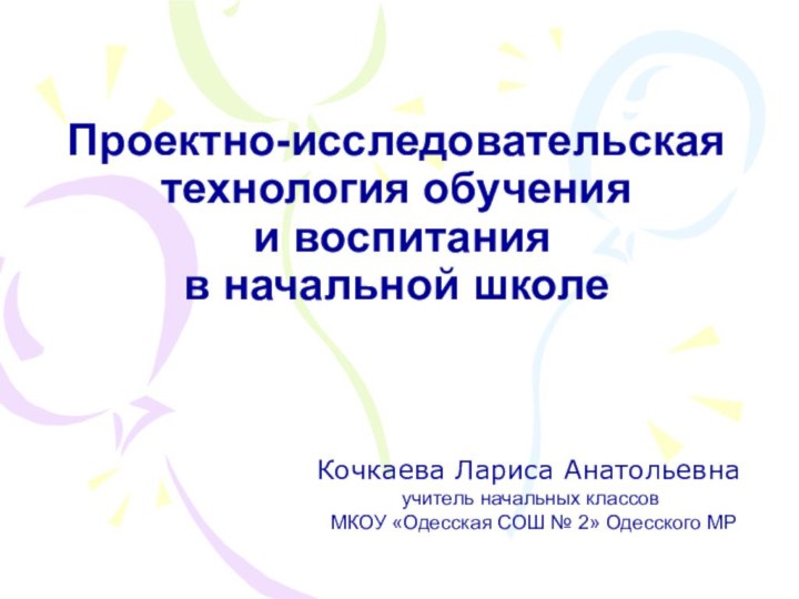 Проектно-исследовательская технология обучения  и воспитания  в начальной школеКочкаева Лариса Анатольевна