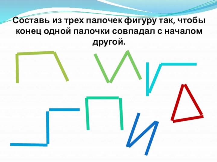 Составь из трех палочек фигуру так, чтобы конец одной палочки совпадал с началом другой.