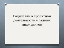 Презентация выступления на МО Родителям о проектной деятельности младших школьников презентация к уроку