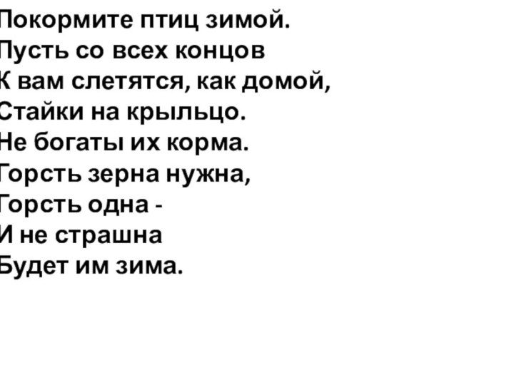 Покормите птиц зимой.  Пусть со всех концов  К вам слетятся,