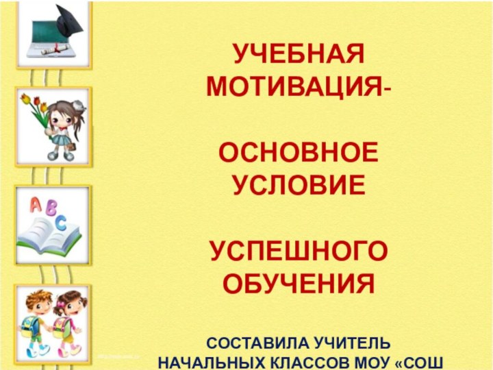 УЧЕБНАЯ МОТИВАЦИЯ-основное условие Успешного обученияСоставила учитель начальных классов МОУ «СОШ №62»Ересько Т.Н.