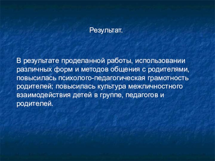 Результат.В результате проделанной работы, использовании различных форм и методов общения с родителями,