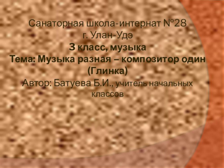 Санаторная школа-интернат №28  г. Улан-Удэ 3 класс, музыка Тема: Музыка разная