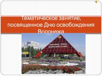 Воронеж в годы ВОВ: день освобождения презентация к уроку (младшая, средняя, старшая, подготовительная группа)