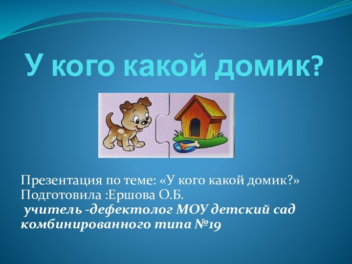 У кого какой домик?Презентация по теме: «У кого какой домик?» Подготовила :Ершова