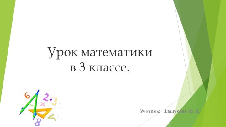 Урок математики  в 3 классе.Учитель: Шашукова Ю. В.