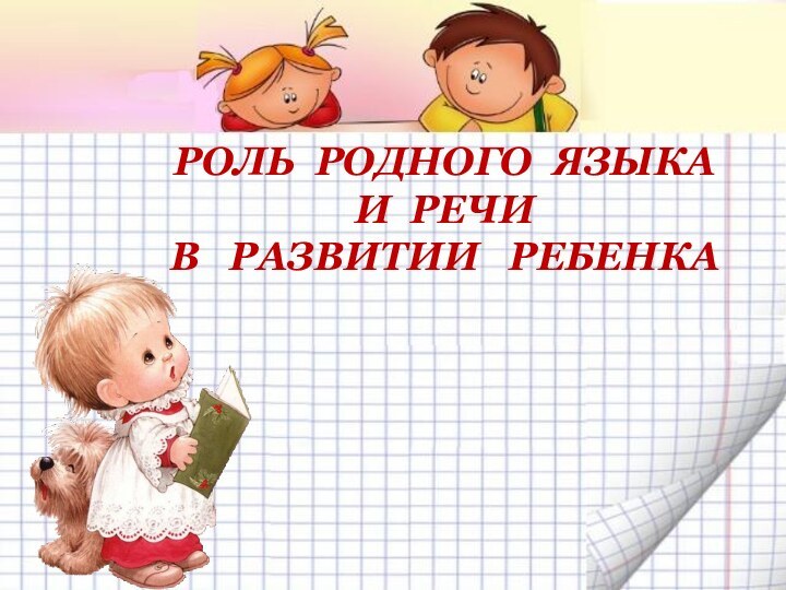 РОЛЬ РОДНОГО ЯЗЫКА  И РЕЧИ  В  РАЗВИТИИ  РЕБЕНКА