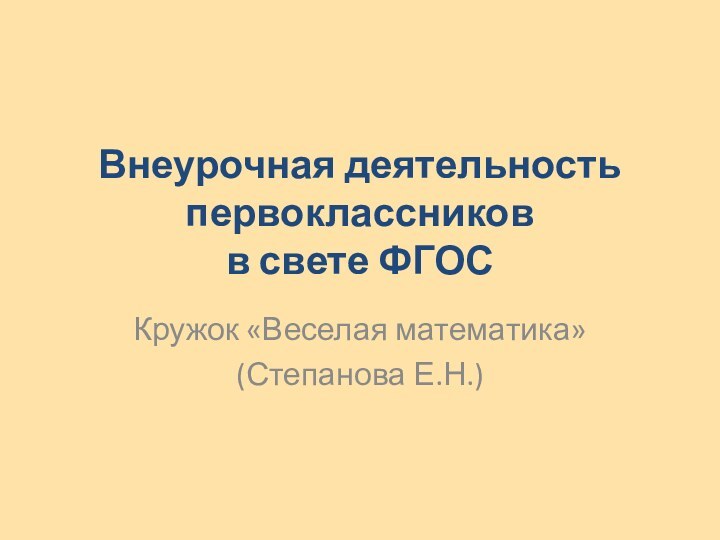 Внеурочная деятельность первоклассников в свете ФГОСКружок «Веселая математика»(Степанова Е.Н.)