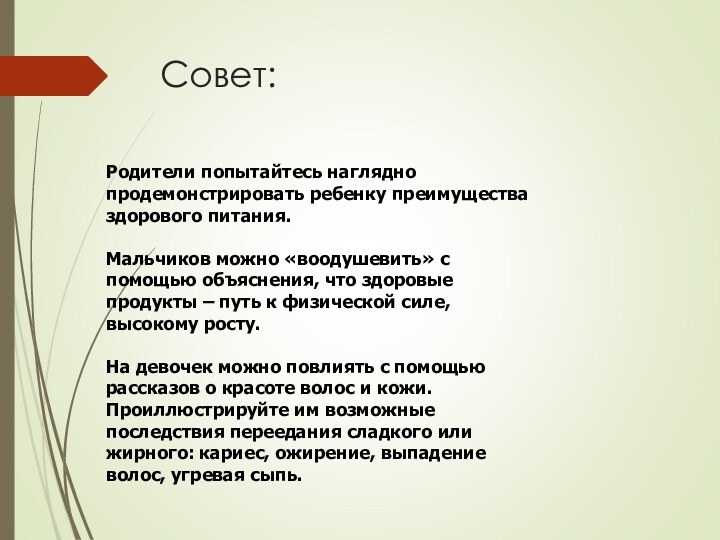 Совет:Родители попытайтесь наглядно продемонстрировать ребенку преимущества здорового питания. Мальчиков можно «воодушевить» с