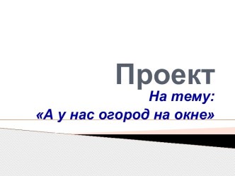 Проект  А у нас огород на окне презентация к занятию (средняя группа)