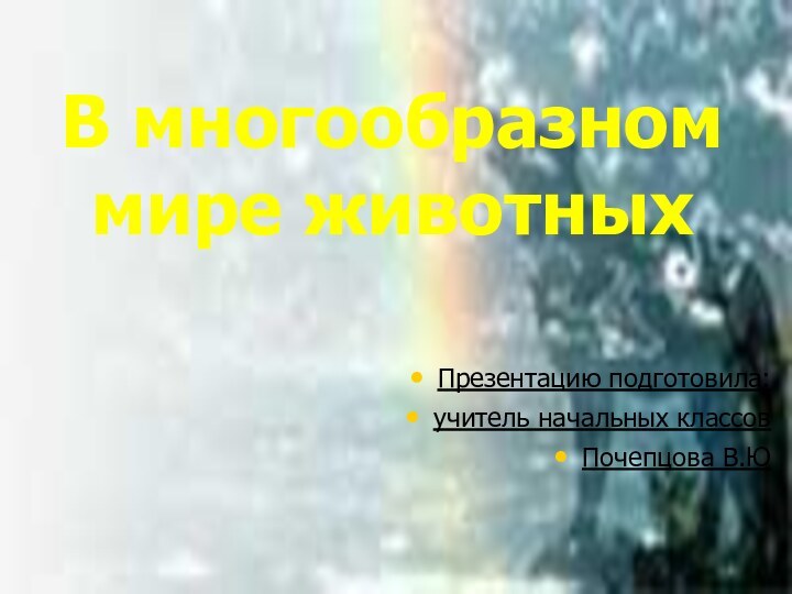 В многообразном мире животныхПрезентацию подготовила:учитель начальных классов Почепцова В.Ю