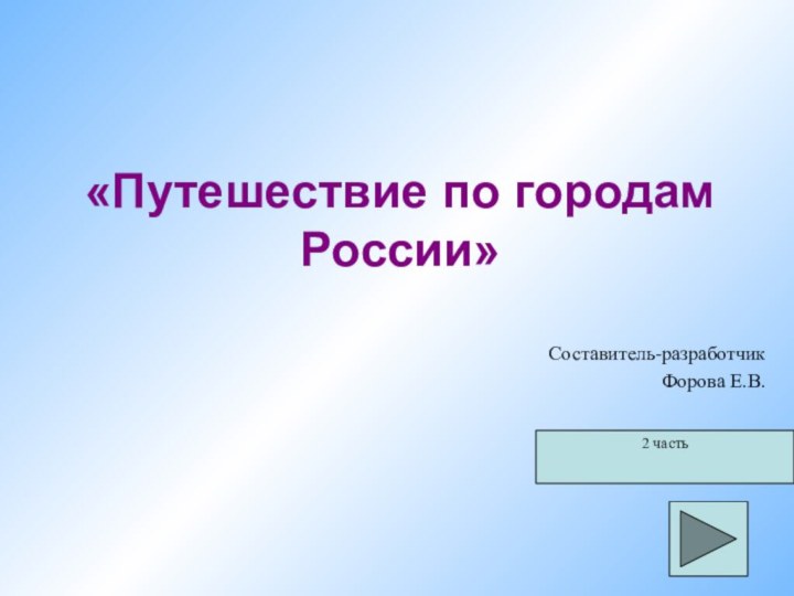 «Путешествие по городам России»Составитель-разработчикФорова Е.В. 2 часть