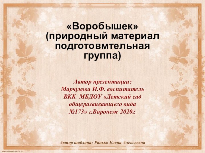 «Воробышек» (природный материал подготовмтельная группа)Автор презентации:Марчукова И.Ф. воспитатель ВКК МБДОУ «Детский сад