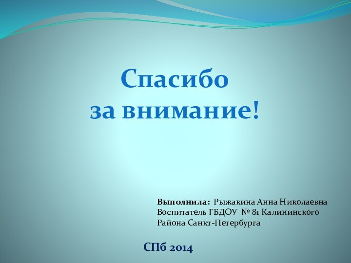 Выполнила: Рыжакина Анна НиколаевнаВоспитатель ГБДОУ № 81 Калининского Района Санкт-Петербурга Спасибо за внимание!СПб 2014