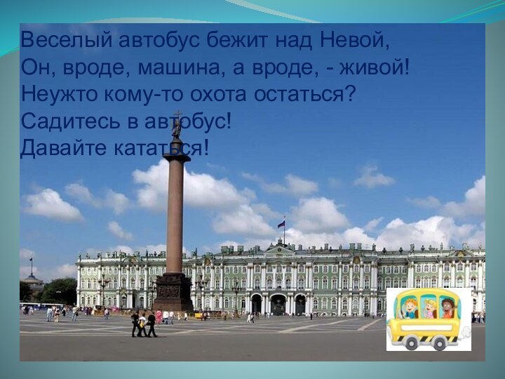 Веселый автобус бежит над Невой,Он, вроде, машина, а вроде, - живой!Неужто кому-то