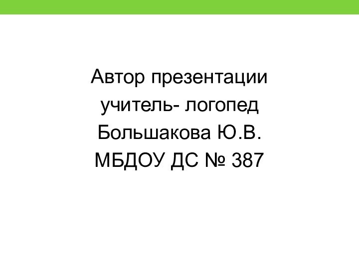 Автор презентации учитель- логопед Большакова Ю.В. МБДОУ ДС № 387