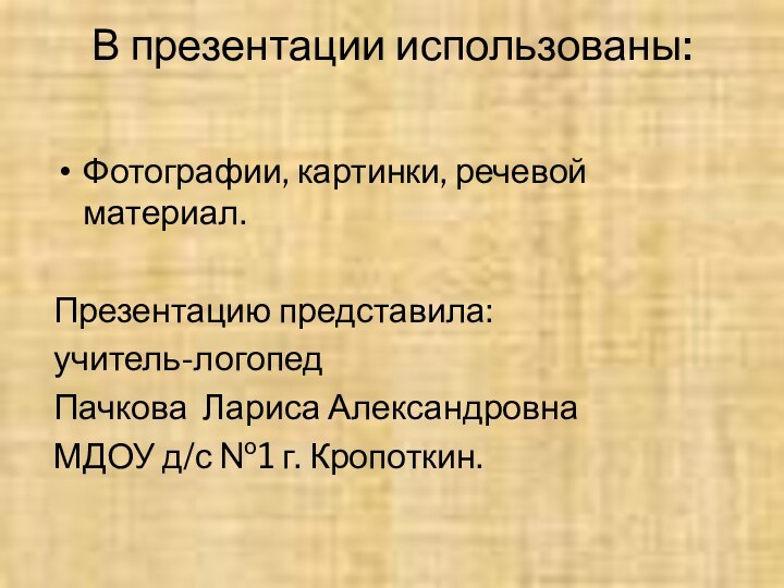 В презентации использованы: Фотографии, картинки, речевой материал.Презентацию представила:учитель-логопед Пачкова Лариса АлександровнаМДОУ д/с №1 г. Кропоткин.