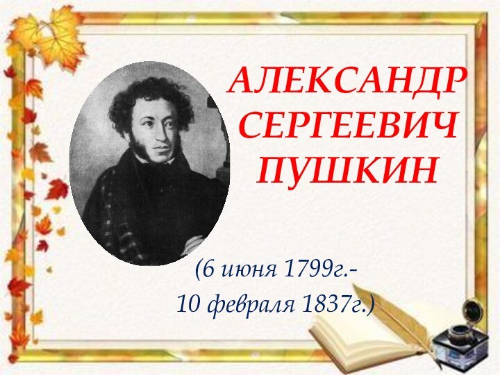 Александр сергеевич пушкин(6 июня 1799г.-10 февраля 1837г.)