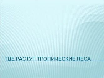 Где растут тропические леса презентация к уроку по окружающему миру (2 класс)