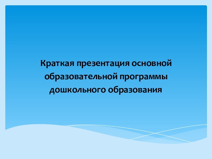 Краткая презентация основнойобразовательной программыдошкольного образования