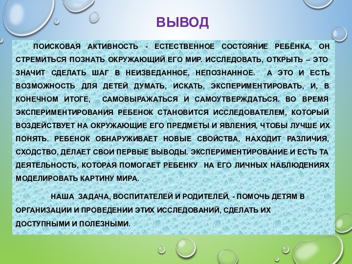 ВЫВОД 	ПОИСКОВАЯ АКТИВНОСТЬ - ЕСТЕСТВЕННОЕ СОСТОЯНИЕ РЕБЁНКА, ОН СТРЕМИТЬСЯ ПОЗНАТЬ ОКРУЖАЮЩИЙ ЕГО МИР.