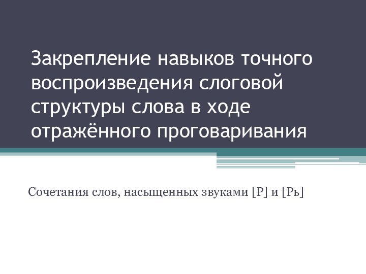 Закрепление навыков точного воспроизведения слоговой структуры слова в ходе отражённого проговаривания Сочетания