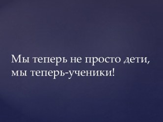 Мы теперь не просто дети, мы теперь ученики план-конспект занятия (1 класс)