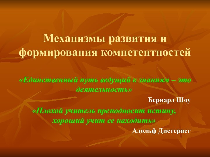 Механизмы развития и формирования компетентностей«Единственный путь ведущий к знаниям – это деятельность»Бернард