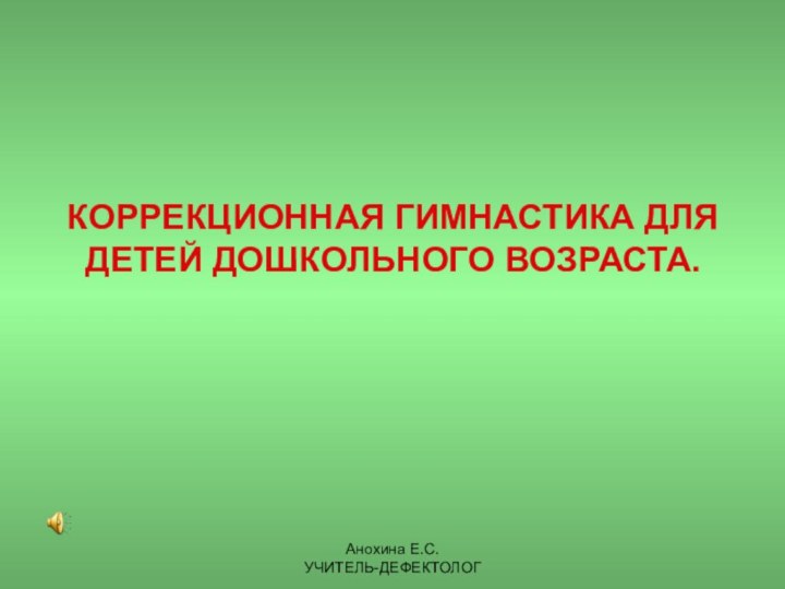 Анохина Е.С.УЧИТЕЛЬ-ДЕФЕКТОЛОГ   КОРРЕКЦИОННАЯ ГИМНАСТИКА ДЛЯ ДЕТЕЙ ДОШКОЛЬНОГО ВОЗРАСТА.