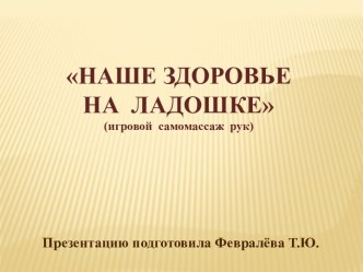 Презентация Наше здоровье на ладошке. презентация к уроку (младшая, средняя, старшая, подготовительная группа)