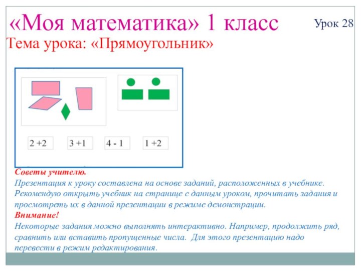 «Моя математика» 1 классУрок 28Тема урока: «Прямоугольник»Советы учителю.Презентация к уроку составлена на