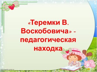 Презентация Теремки В. Воскобовича - педагогическая находка презентация к уроку по обучению грамоте (подготовительная группа)