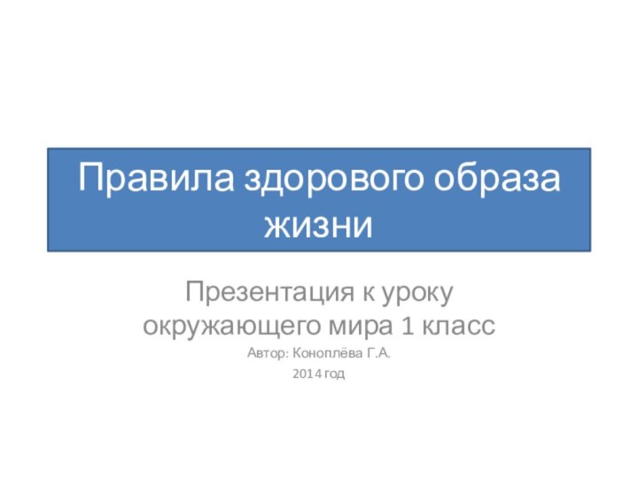 Правила здорового образа жизниПрезентация к уроку окружающего мира 1 классАвтор: Коноплёва Г.А. 2014 год