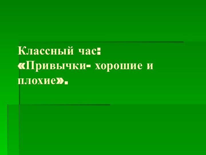 Классный час:  «Привычки- хорошие и плохие».