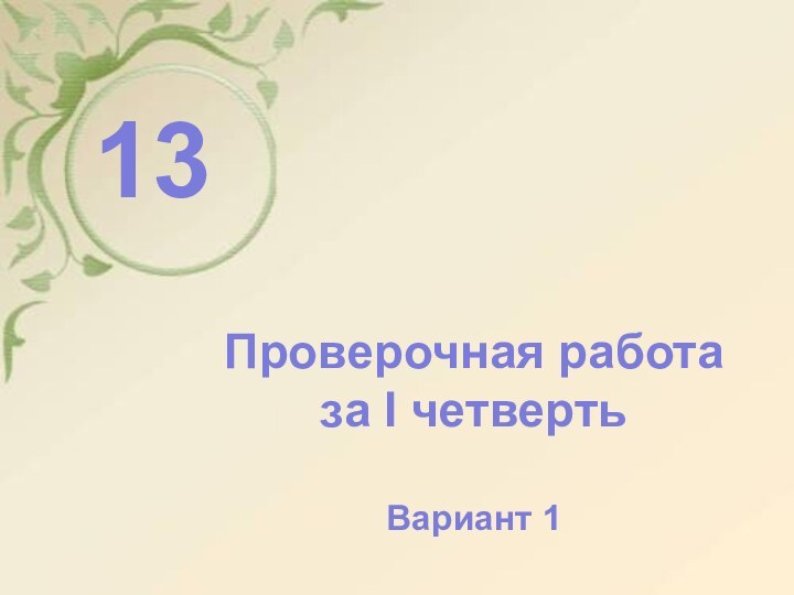 ТЕСТ      13Проверочная работа за I четвертьВариант 1