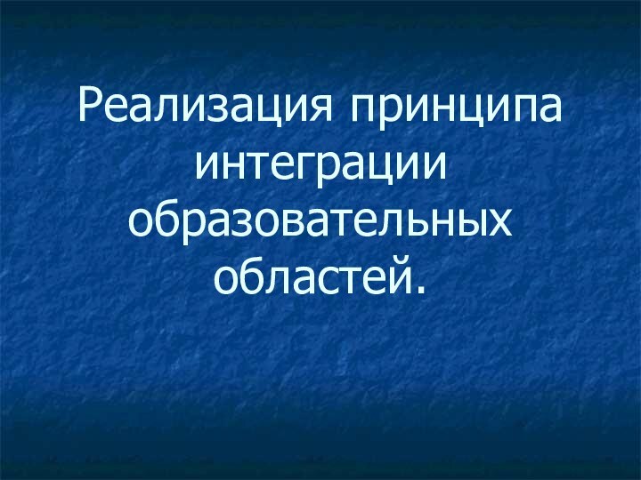 Реализация принципа интеграции образовательных областей.